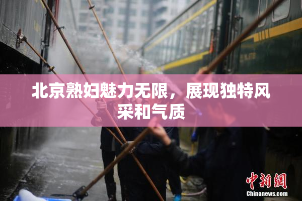 北京熟妇魅力无限，展现独特风采和气质