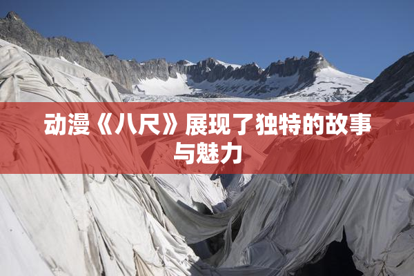 动漫《八尺》展现了独特的故事与魅力