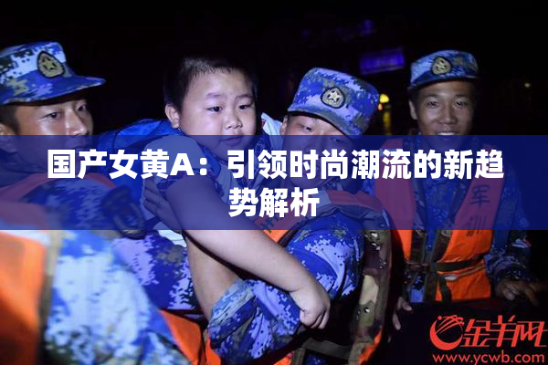 国产女黄A：引领时尚潮流的新趋势解析