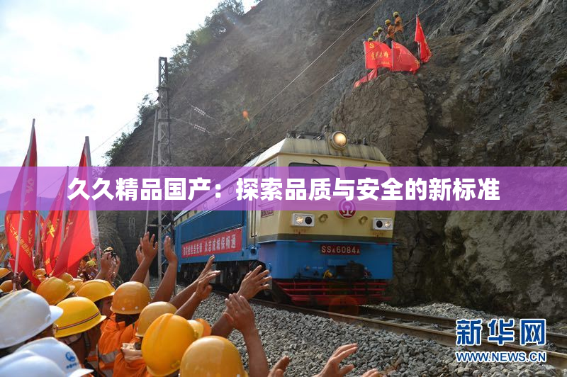 久久精品国产：探索品质与安全的新标准
