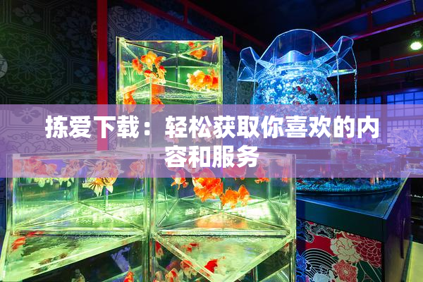 拣爱下载：轻松获取你喜欢的内容和服务