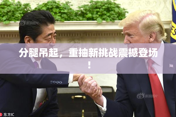 分腿吊起，重抽新挑战震撼登场！
