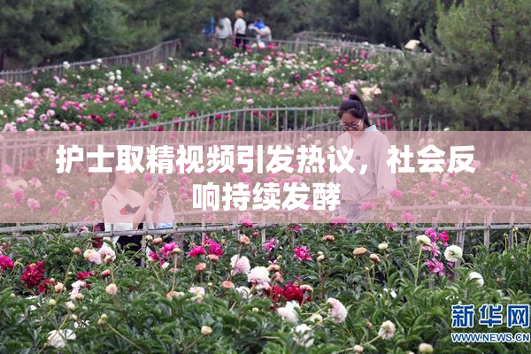 护士取精视频引发热议，社会反响持续发酵