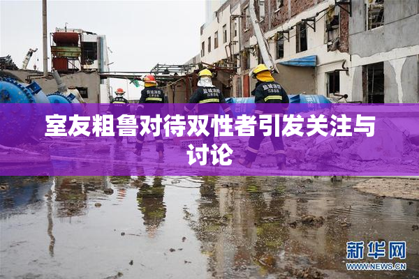 室友粗鲁对待双性者引发关注与讨论