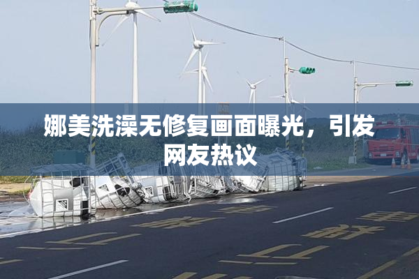 娜美洗澡无修复画面曝光，引发网友热议