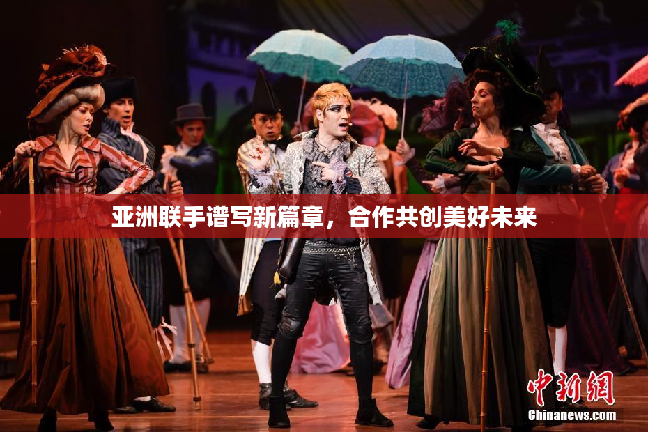 亚洲联手谱写新篇章，合作共创美好未来