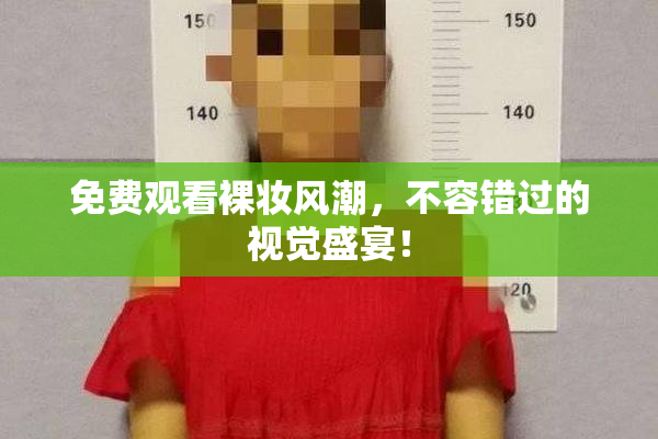 免费观看裸妆风潮，不容错过的视觉盛宴！