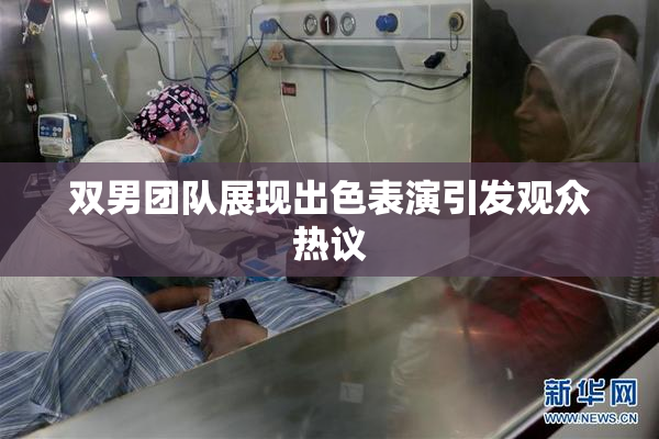 双男团队展现出色表演引发观众热议