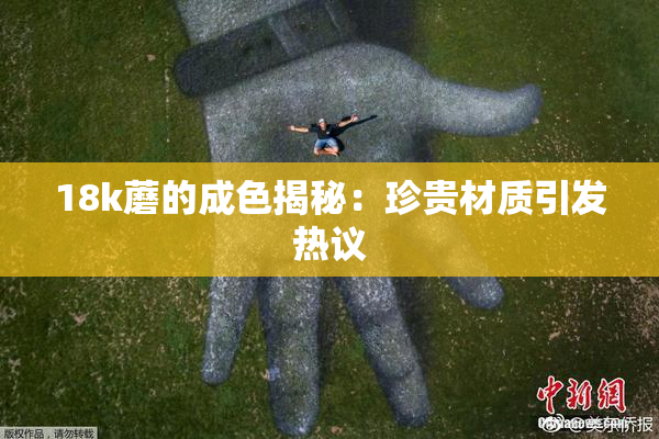 18k蘑的成色揭秘：珍贵材质引发热议