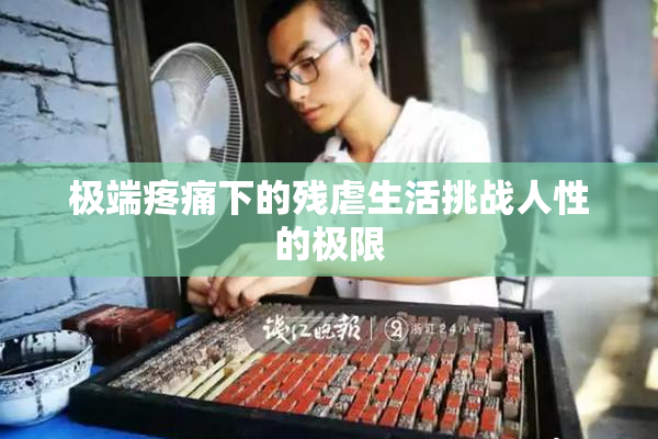 极端疼痛下的残虐生活挑战人性的极限