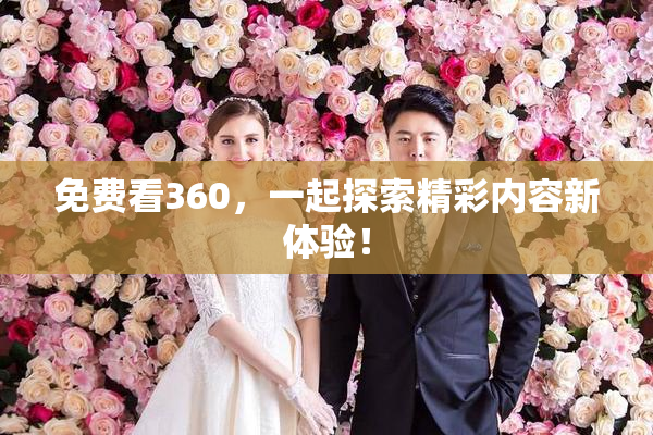 免费看360，一起探索精彩内容新体验！