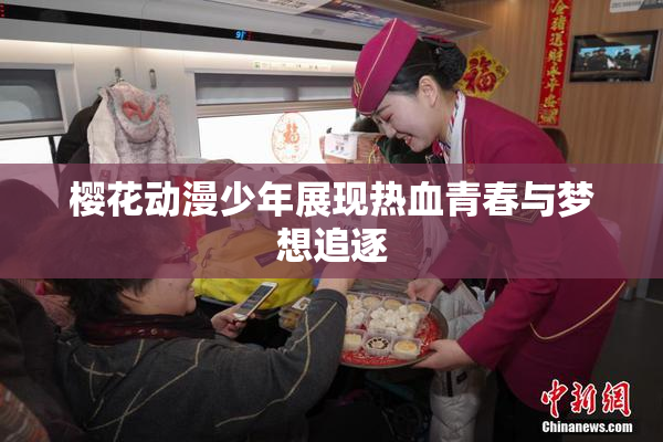 樱花动漫少年展现热血青春与梦想追逐