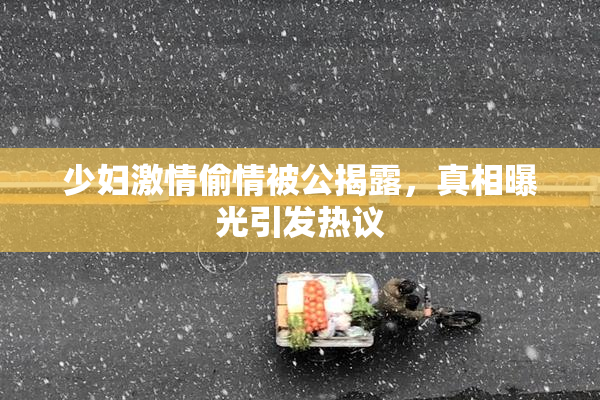 少妇激情偷情被公揭露，真相曝光引发热议