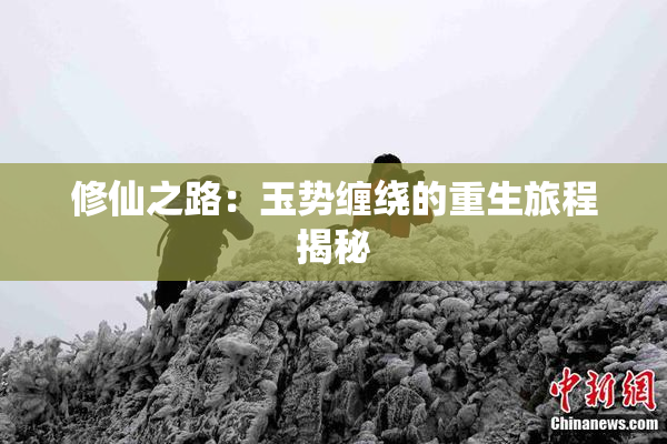 修仙之路：玉势缠绕的重生旅程揭秘