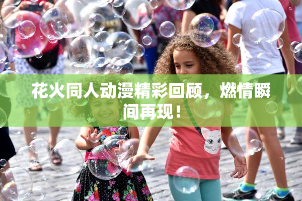 花火同人动漫精彩回顾，燃情瞬间再现！