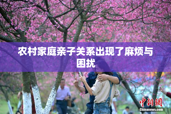 农村家庭亲子关系出现了麻烦与困扰