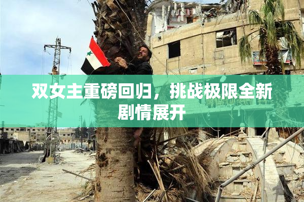 双女主重磅回归，挑战极限全新剧情展开