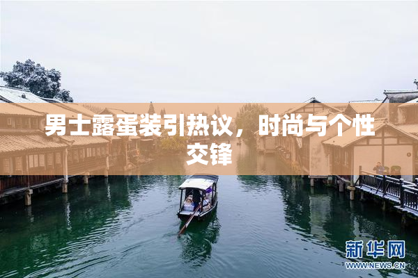 男士露蛋装引热议，时尚与个性交锋