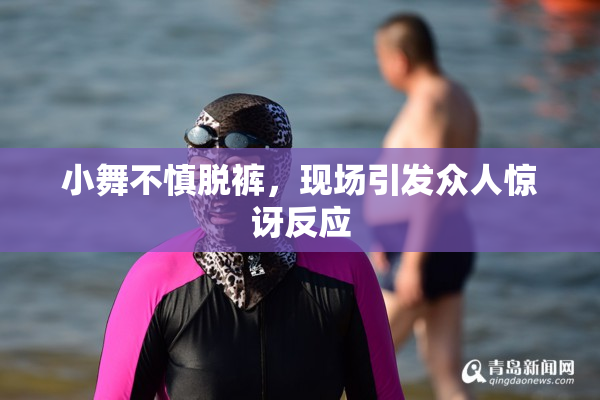 小舞不慎脱裤，现场引发众人惊讶反应