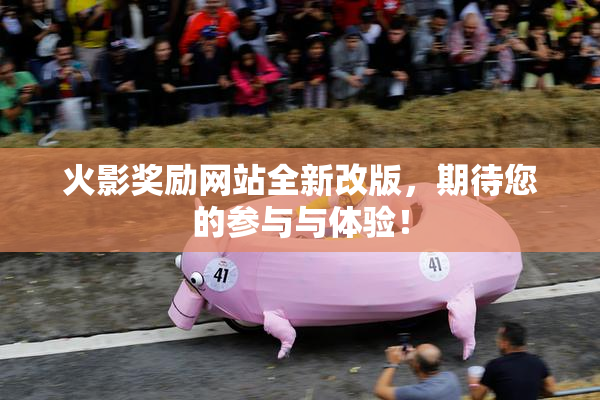 火影奖励网站全新改版，期待您的参与与体验！