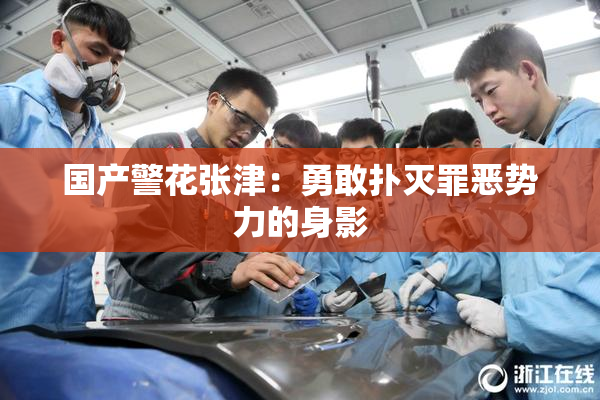 国产警花张津：勇敢扑灭罪恶势力的身影
