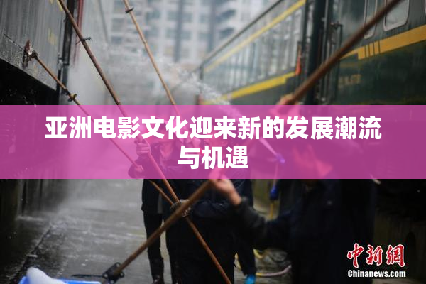 亚洲电影文化迎来新的发展潮流与机遇