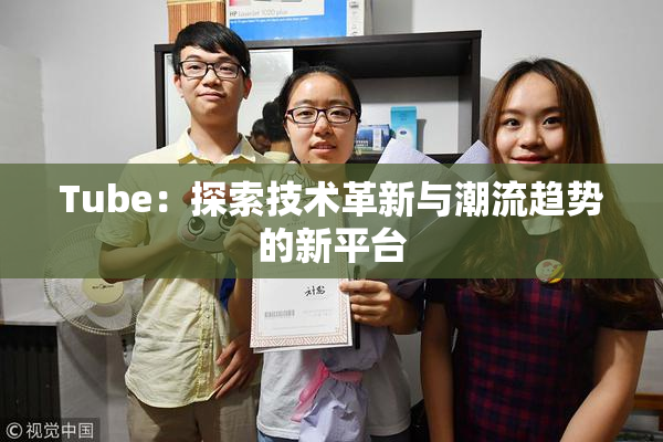Tube：探索技术革新与潮流趋势的新平台