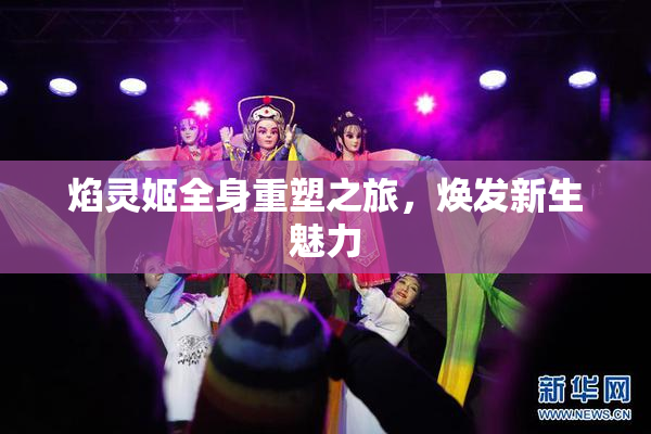 焰灵姬全身重塑之旅，焕发新生魅力