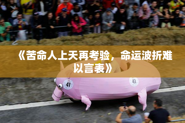 《苦命人上天再考验，命运波折难以言表》