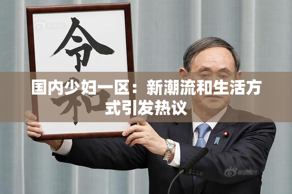 国内少妇一区：新潮流和生活方式引发热议