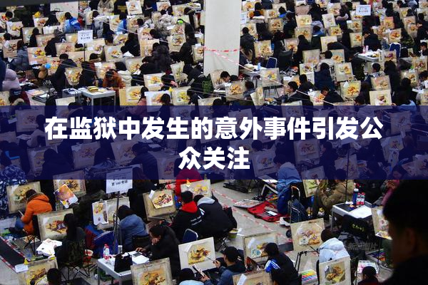 在监狱中发生的意外事件引发公众关注