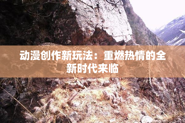 动漫创作新玩法：重燃热情的全新时代来临