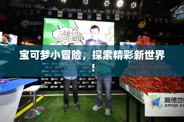 宝可梦小冒险，探索精彩新世界！