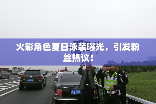 火影角色夏日泳装曝光，引发粉丝热议！