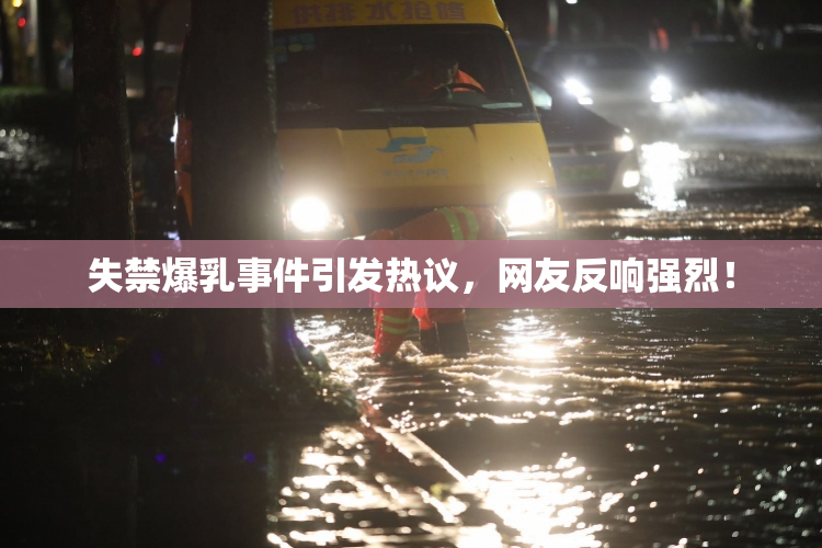 失禁爆乳事件引发热议，网友反响强烈！