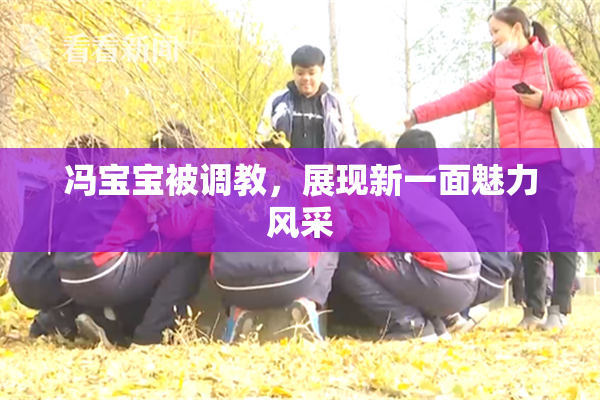 冯宝宝被调教，展现新一面魅力风采