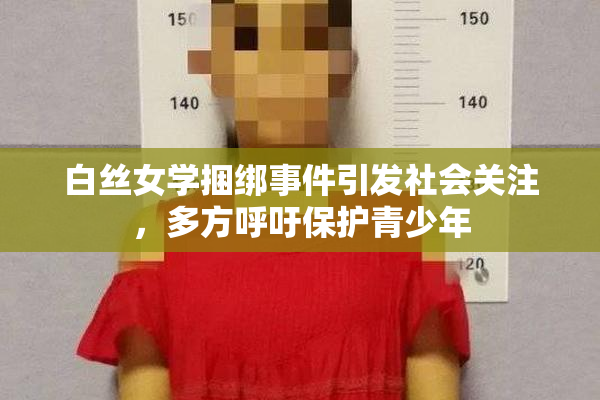 白丝女学捆绑事件引发社会关注，多方呼吁保护青少年