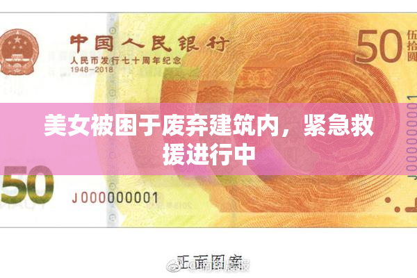 美女被困于废弃建筑内，紧急救援进行中