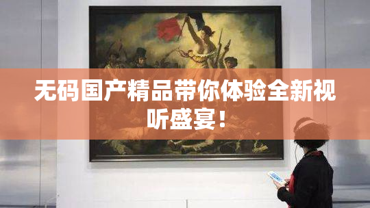 无码国产精品带你体验全新视听盛宴！