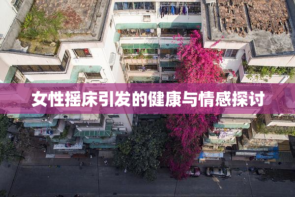 女性摇床引发的健康与情感探讨