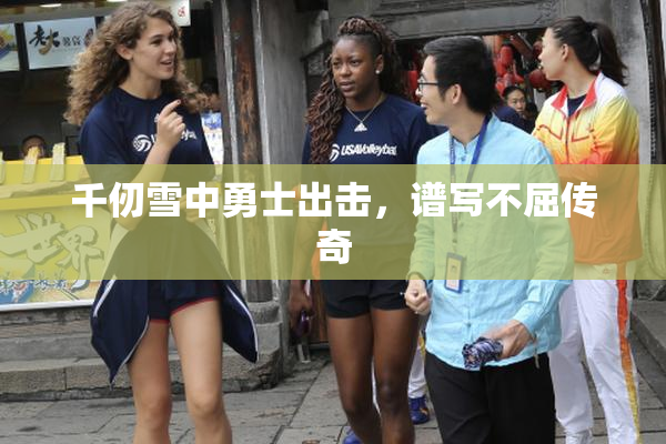 千仞雪中勇士出击，谱写不屈传奇