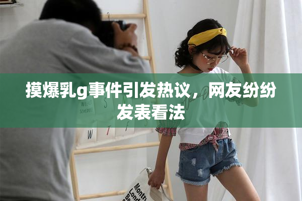 摸爆乳g事件引发热议，网友纷纷发表看法