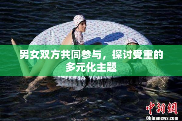 男女双方共同参与，探讨受重的多元化主题