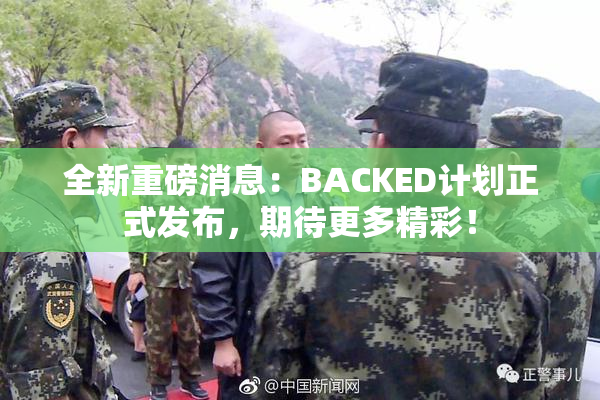 全新重磅消息：BACKED计划正式发布，期待更多精彩！