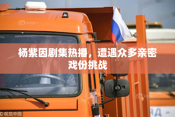 杨紫因剧集热播，遭遇众多亲密戏份挑战