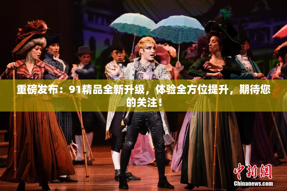 重磅发布：91精品全新升级，体验全方位提升，期待您的关注！