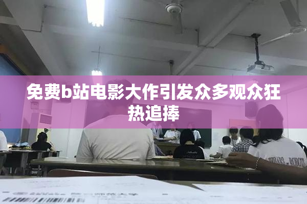 免费b站电影大作引发众多观众狂热追捧