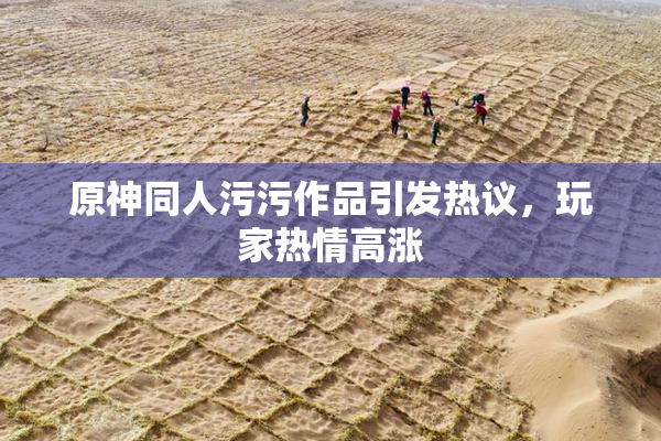 原神同人污污作品引发热议，玩家热情高涨