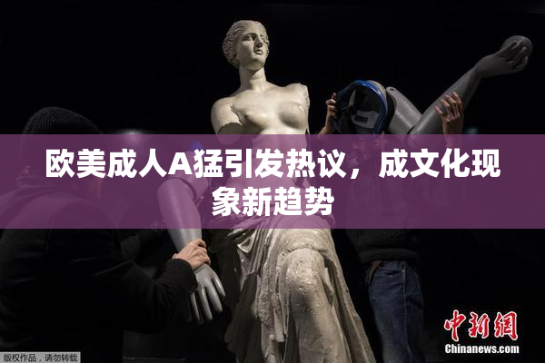 欧美成人A猛引发热议，成文化现象新趋势
