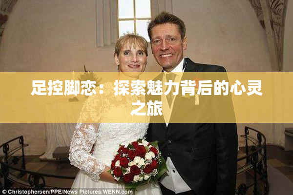 足控脚恋：探索魅力背后的心灵之旅